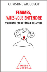 Livre de Christine Moussot, Femmes, faites-vous entendre, s'affirmer par le travail de la voix, Odile Jacob, 2017 - Méthode complète pour travailler sa voix et prendre sa place